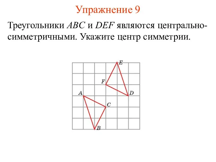 Упражнение 9 Треугольники ABC и DEF являются центрально-симметричными. Укажите центр симметрии.