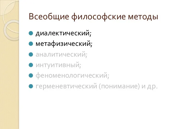 Всеобщие философские методы диалектический; метафизический; аналитический; интуитивный; феноменологический; герменевтический (понимание) и др.