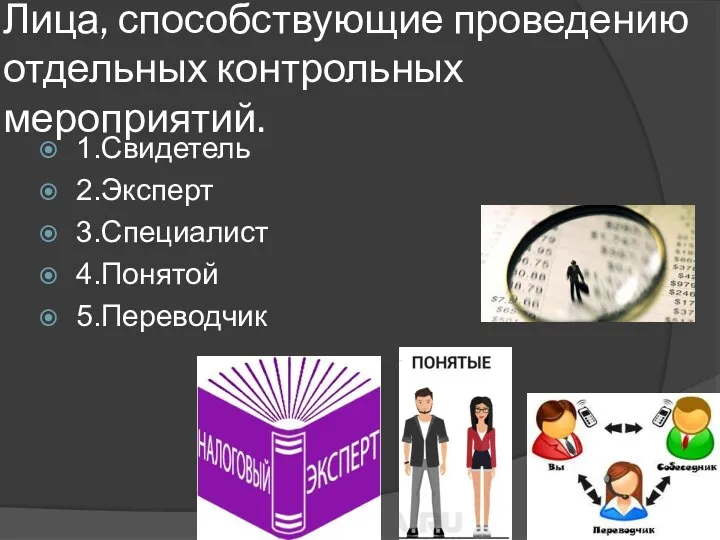 Лица, способствующие проведению отдельных контрольных мероприятий. 1.Свидетель 2.Эксперт 3.Специалист 4.Понятой 5.Переводчик