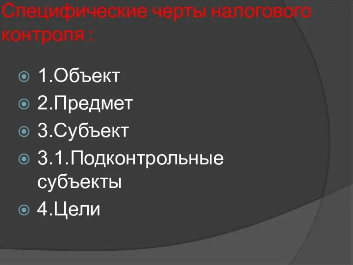 Специфические черты налогового контроля : 1.Объект 2.Предмет 3.Субъект 3.1.Подконтрольные субъекты 4.Цели