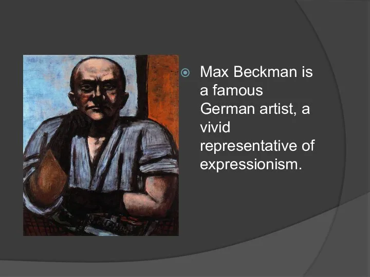 Max Beckman is a famous German artist, a vivid representative of expressionism.