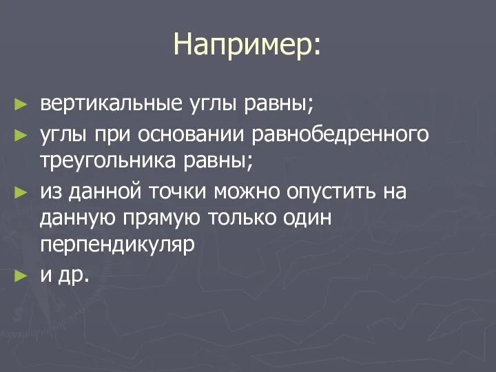 Например: вертикальные углы равны; углы при основании равнобедренного треугольника равны;