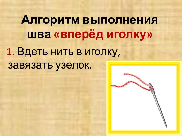 Алгоритм выполнения шва «вперёд иголку» 1. Вдеть нить в иголку, завязать узелок.