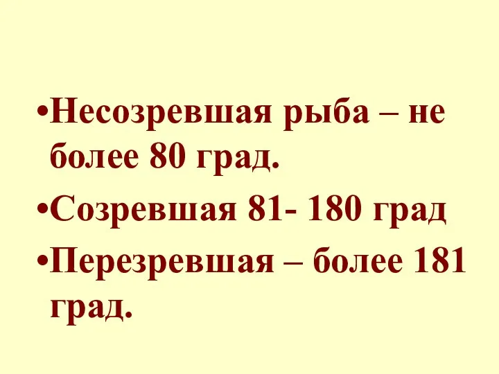 Несозревшая рыба – не более 80 град. Созревшая 81- 180 град Перезревшая – более 181 град.