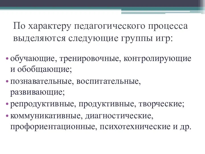 По характеру педагогического процесса выделяются следующие группы игр: обучающие, тренировочные,