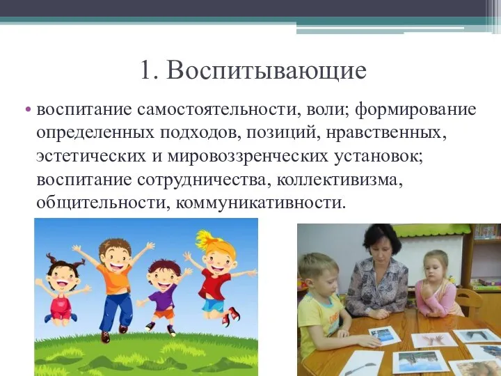 1. Воспитывающие воспитание самостоятельности, воли; формирование определенных подходов, позиций, нравственных,