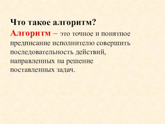 Что такое алгоритм? Алгоритм – это точное и понятное предписание исполнителю совершить последовательность