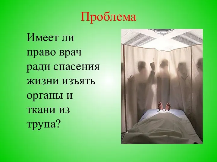 Проблема Имеет ли право врач ради спасения жизни изъять органы и ткани из трупа?