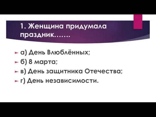 1. Женщина придумала праздник……. а) День Влюблённых; б) 8 марта;