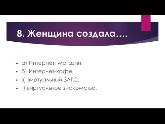 8. Женщина создала…. а) Интернет- магазин; б) Интернет-кафе; в) виртуальный ЗАГС; г) виртуальное знакомство.