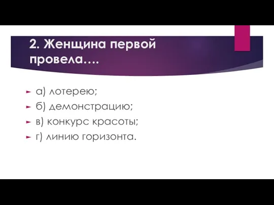 2. Женщина первой провела…. а) лотерею; б) демонстрацию; в) конкурс красоты; г) линию горизонта.