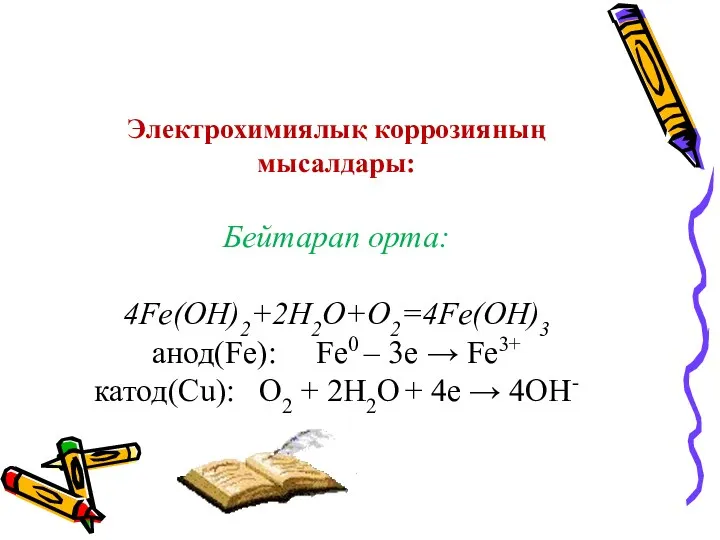 Электрохимиялық коррозияның мысалдары: Бейтарап орта: 4Fe(OH)2+2H2O+O2=4Fe(OH)3 анод(Fe): Fe0 – 3e