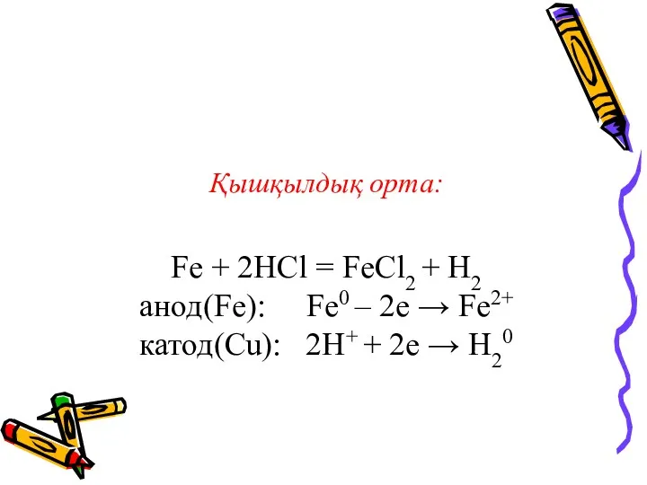 Қышқылдық орта: Fe + 2HCl = FeCl2 + H2 анод(Fe):