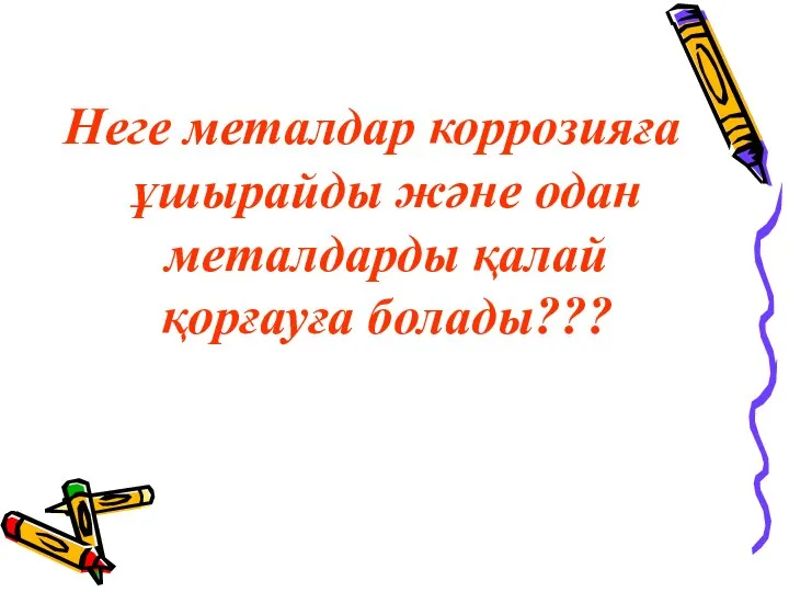 Неге металдар коррозияға ұшырайды және одан металдарды қалай қорғауға болады???