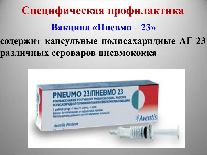 Специфическая профилактика Вакцина «Пневмо – 23» содержит капсульные полисахаридные АГ 23 различных сероваров пневмококка