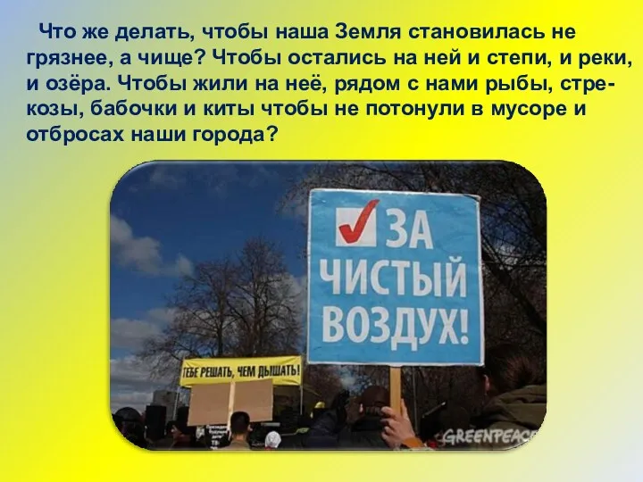 Что же делать, чтобы наша Земля становилась не грязнее, а чище? Чтобы остались