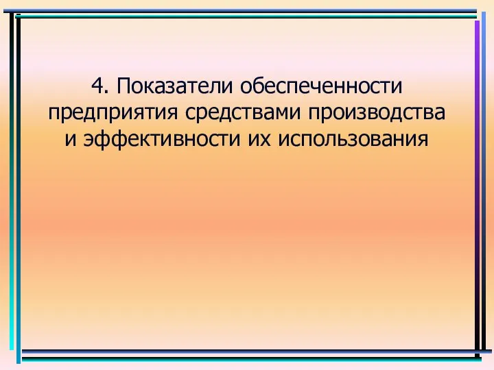 4. Показатели обеспеченности предприятия средствами производства и эффективности их использования