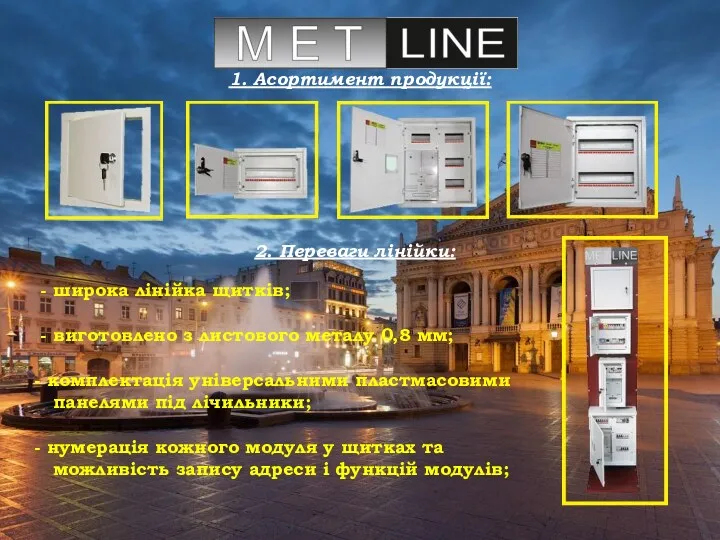 1. Асортимент продукції: 2. Переваги лінійки: - широка лінійка щитків; - виготовлено з