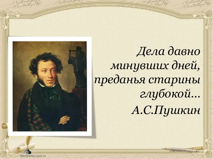 Дела давно минувших дней, преданья старины глубокой… А.С.Пушкин
