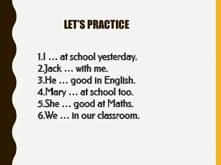 LET’S PRACTICE 1.I … at school yesterday. 2.Jack … with