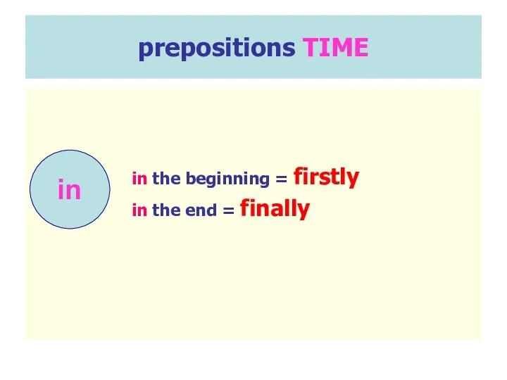 prepositions TIME in the beginning = firstly in the end = finally in