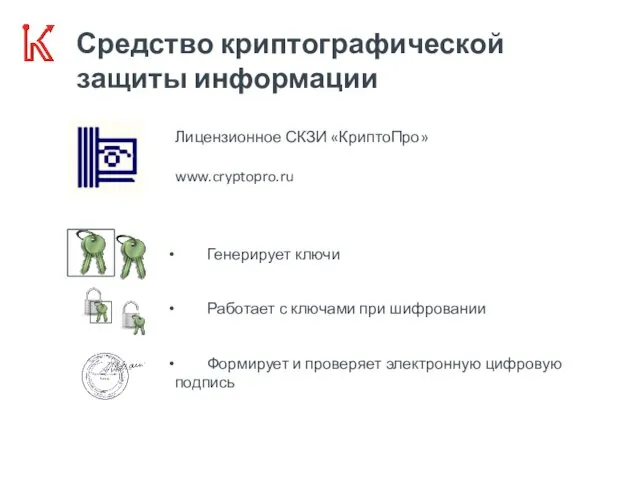 Средство криптографической защиты информации Лицензионное СКЗИ «КриптоПро» www.cryptopro.ru Генерирует ключи Работает с ключами