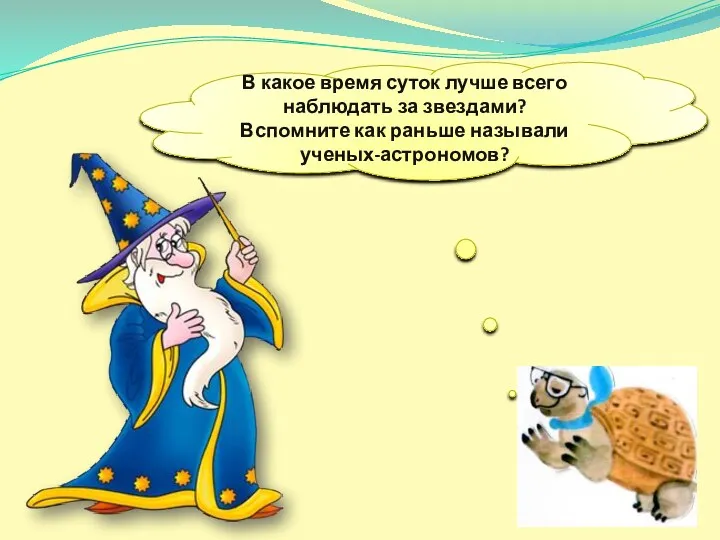 В какое время суток лучше всего наблюдать за звездами? Вспомните как раньше называли ученых-астрономов?