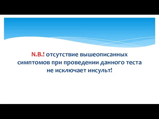 N.B.! отсутствие вышеописанных симптомов при проведении данного теста не исключает инсульт!