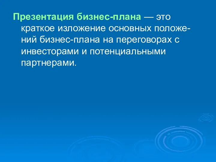 Презентация бизнес-плана — это краткое изложение основных положе-ний бизнес-плана на переговорах с инвесторами и потенциальными партнерами.