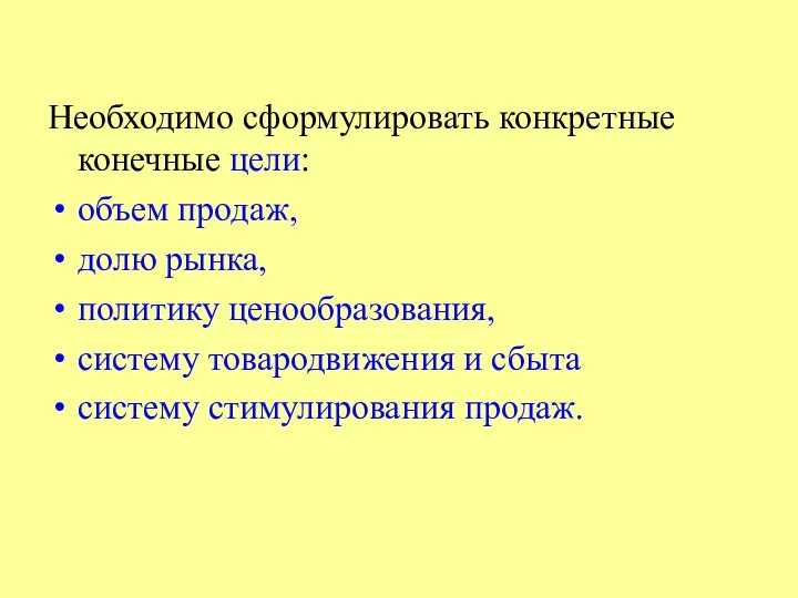 Необходимо сформулировать конкретные конечные цели: объем продаж, долю рынка, политику