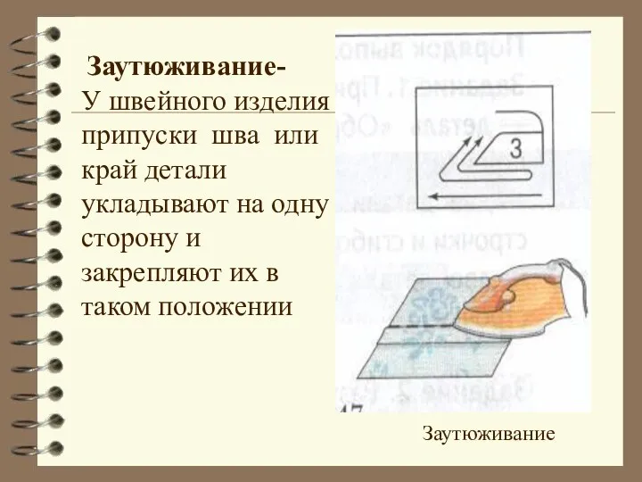 Заутюживание Заутюживание- У швейного изделия припуски шва или край детали укладывают на одну