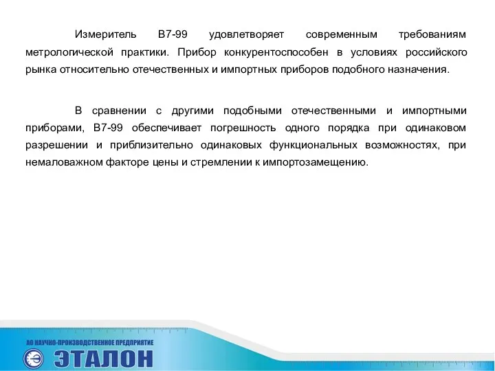 Измеритель В7-99 удовлетворяет современным требованиям метрологической практики. Прибор конкурентоспособен в