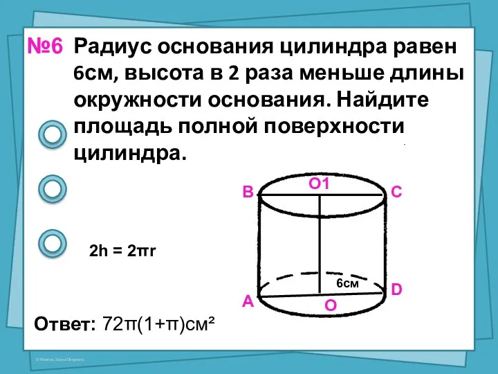 Радиус основания цилиндра равен 6см, высота в 2 раза меньше длины окружности основания.