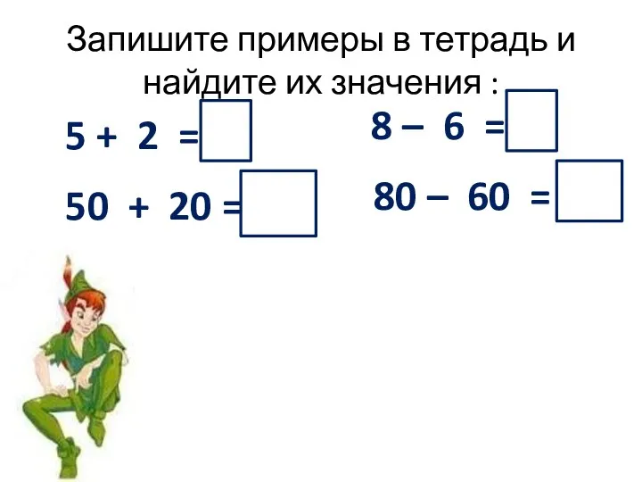Запишите примеры в тетрадь и найдите их значения : 5 + 2 =