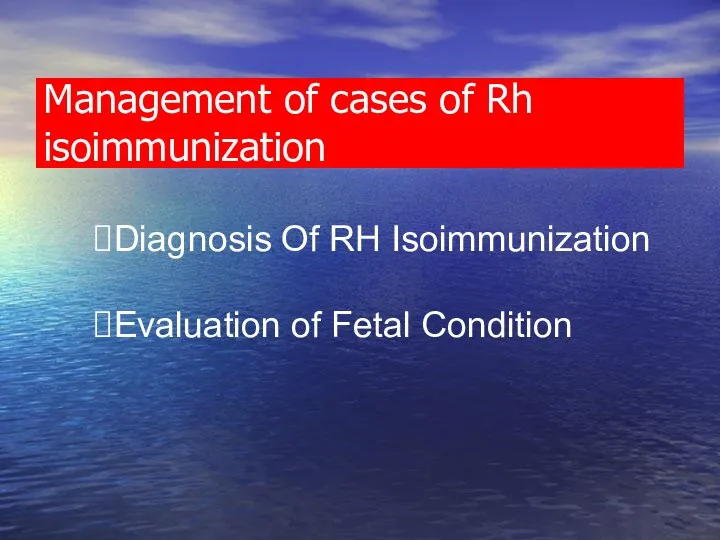 Management of cases of Rh isoimmunization Diagnosis Of RH Isoimmunization Evaluation of Fetal Condition
