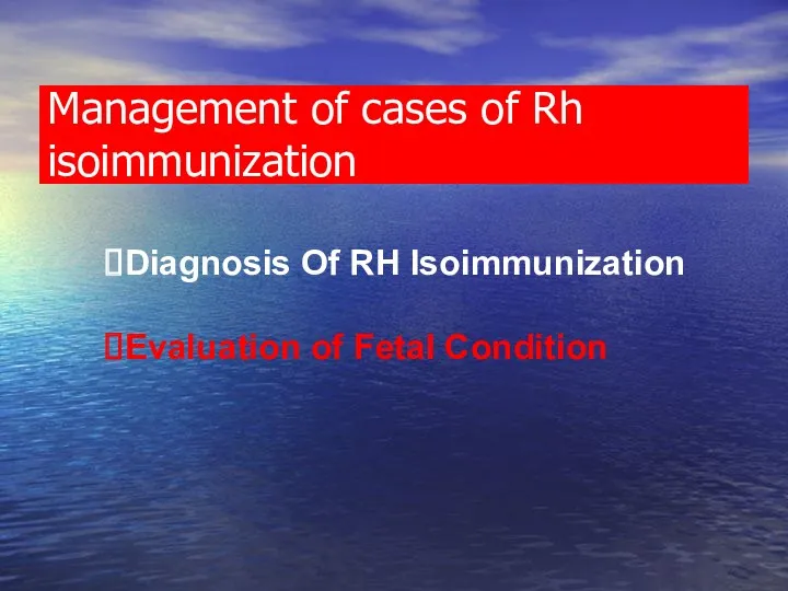 Management of cases of Rh isoimmunization Diagnosis Of RH Isoimmunization Evaluation of Fetal Condition