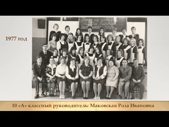 1977 год 10 «А» классный руководитель: Маковская Роза Ивановна