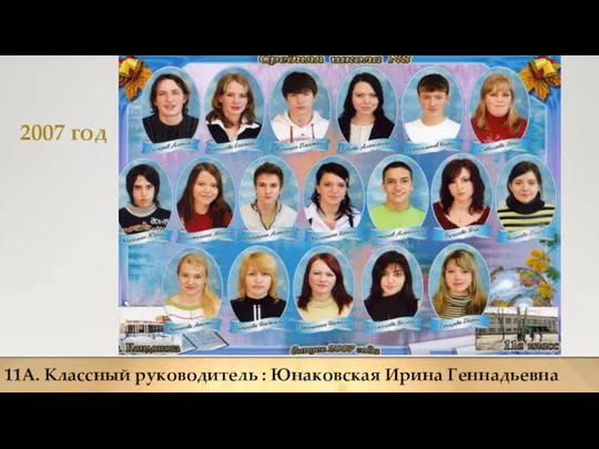 2007 год 11А. Классный руководитель : Юнаковская Ирина Геннадьевна