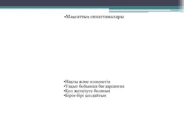 Мақсаттың сипаттамалары Нақты және өлшенетін Уақыт бойынша бағдарланған Қол жеткізуге болатын Бірін-бірі қолдайтын