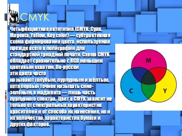 CMYK Четырёхцветная автотипия (CMYK: Cyan, Magenta, Yellow, Key color) — субтрактивная схема формирования