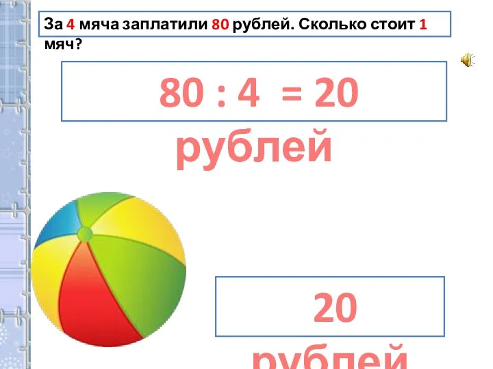 20 рублей За 4 мяча заплатили 80 рублей. Сколько стоит