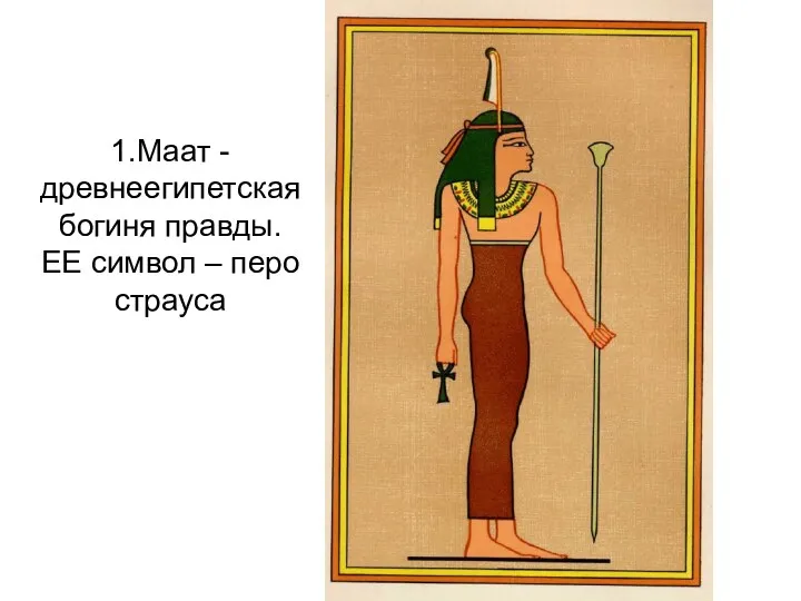 1.Маат - древнеегипетская богиня правды. ЕЕ символ – перо страуса