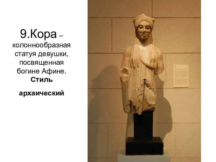 9.Кора –колоннообразная статуя девушки, посвященная богине Афине. Стиль архаический