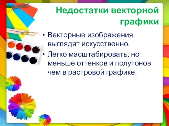 Недостатки векторной графики Векторные изображения выглядят искусственно. Легко масштабировать, но меньше оттенков и