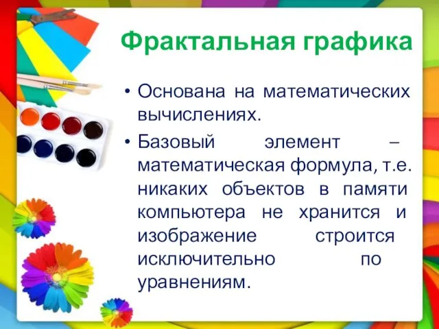 Фрактальная графика Основана на математических вычислениях. Базовый элемент – математическая формула, т.е. никаких