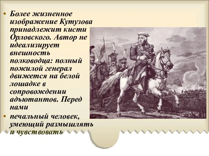 Более жизненное изображение Кутузова принадлежит кисти Орловского. Автор не идеализирует