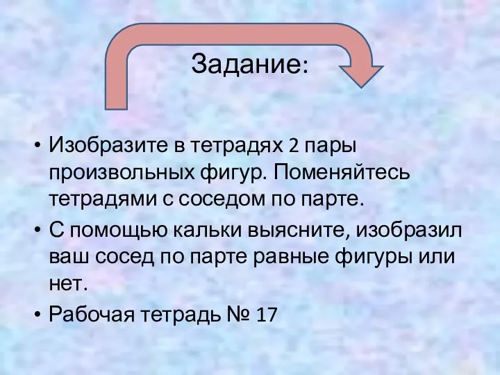 Задание: Изобразите в тетрадях 2 пары произвольных фигур. Поменяйтесь тетрадями