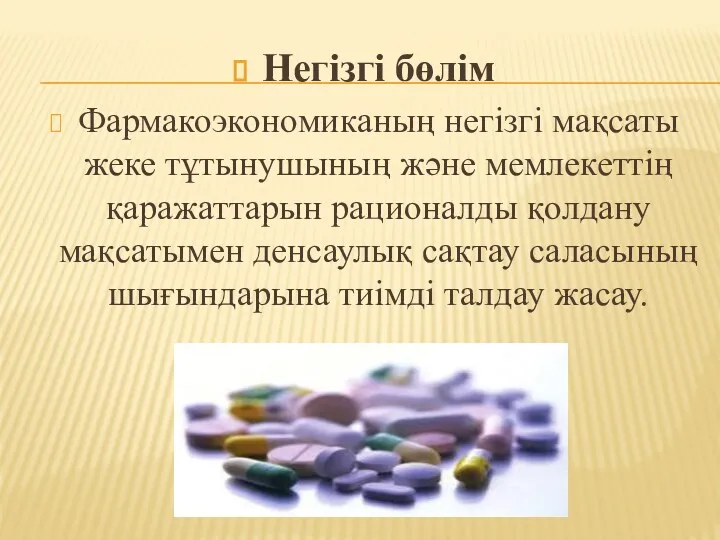 Негізгі бөлім Фармакоэкономиканың негізгі мақсаты жеке тұтынушының және мемлекеттің қаражаттарын