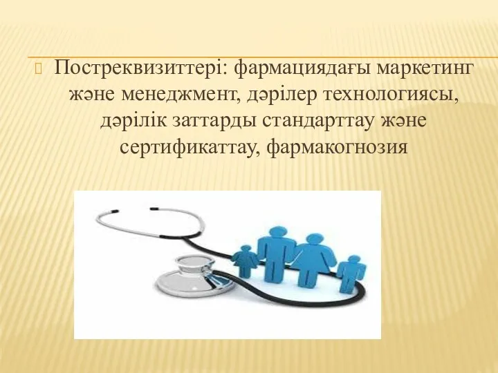 Постреквизиттері: фармациядағы маркетинг және менеджмент, дәрілер технологиясы, дәрілік заттарды стандарттау және сертификаттау, фармакогнозия