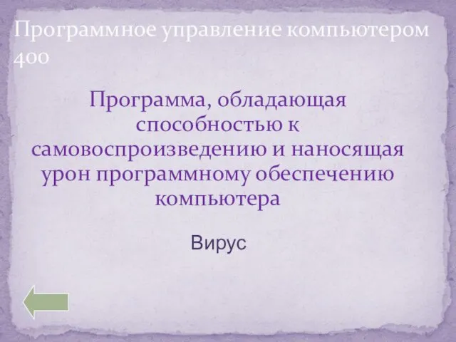 Программное управление компьютером 400 Программа, обладающая способностью к самовоспроизведению и наносящая урон программному обеспечению компьютера Вирус